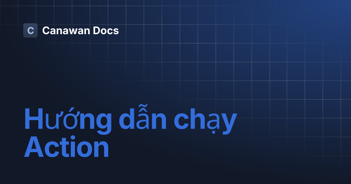 Hướng dẫn chạy Action | Canawan Docs